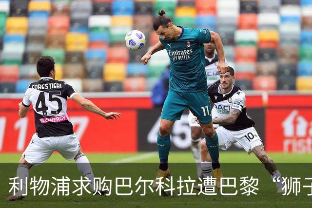 利物浦求购巴尔科拉遭巴黎“狮子大开口”：1.45亿镑要价引爆足坛