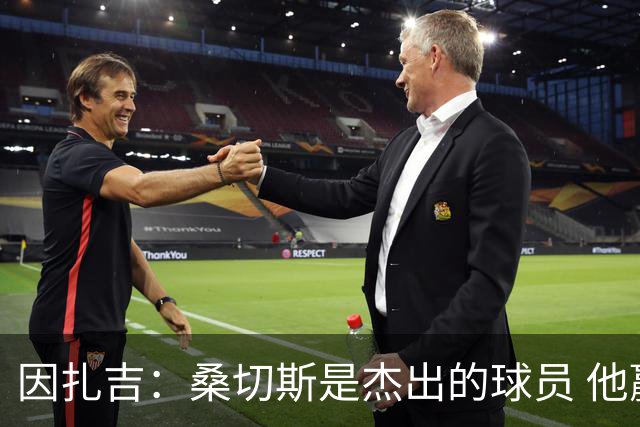因扎吉：桑切斯是杰出的球员 他赢得了出场机会