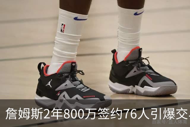 詹姆斯2年800万签约76人引爆交易猜想，湖人1句话掐灭父子重聚火苗