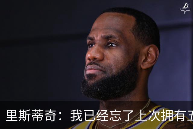 里斯蒂奇：我已经忘了上次拥有五外援是什么时候